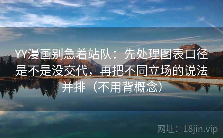 YY漫画别急着站队：先处理图表口径是不是没交代，再把不同立场的说法并排（不用背概念）